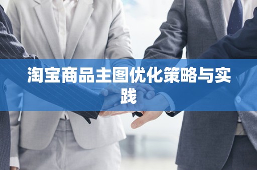 淘宝商品主图优化策略与实践