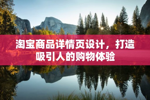 淘宝商品详情页设计，打造吸引人的购物体验
