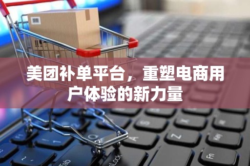 美团补单平台，重塑电商用户体验的新力量
