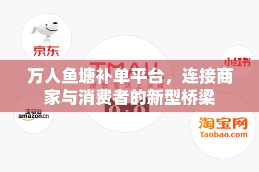 万人鱼塘补单平台，连接商家与消费者的新型桥梁