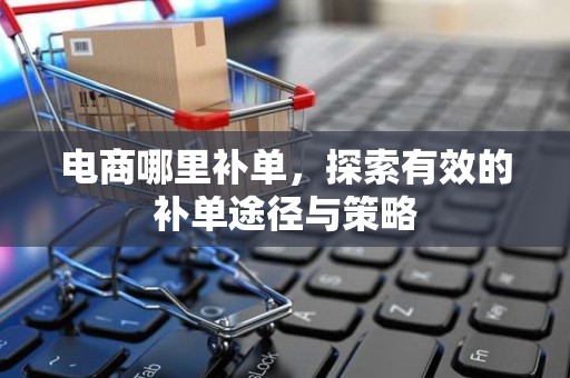 电商哪里补单，探索有效的补单途径与策略