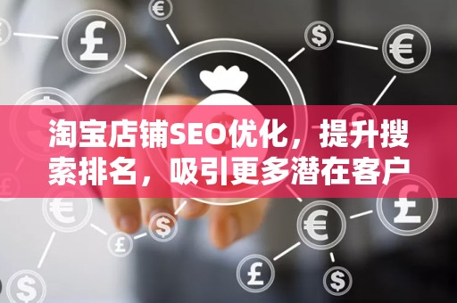 淘宝店铺SEO优化，提升搜索排名，吸引更多潜在客户