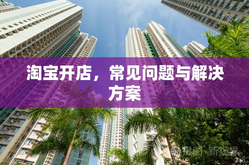 淘宝开店，常见问题与解决方案