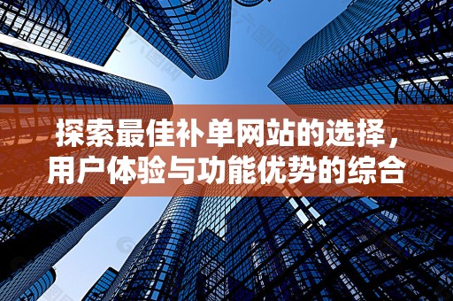 探索最佳补单网站的选择，用户体验与功能优势的综合评价