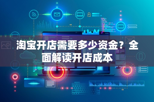 淘宝开店需要多少资金？全面解读开店成本