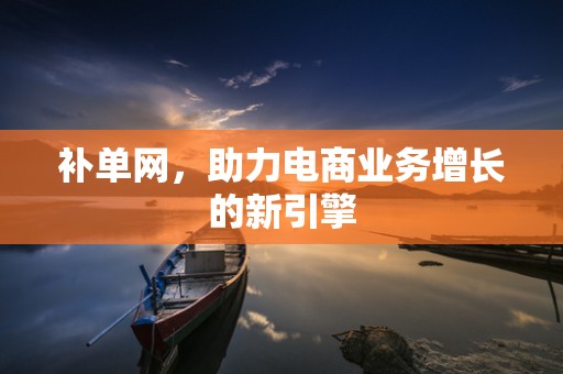 补单网，助力电商业务增长的新引擎