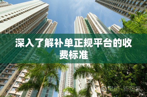 深入了解补单正规平台的收费标准