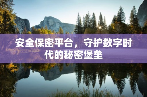安全保密平台，守护数字时代的秘密堡垒
