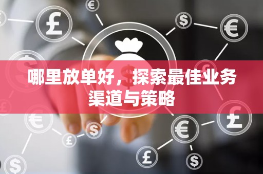 哪里放单好，探索最佳业务渠道与策略