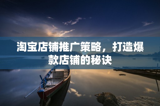 淘宝店铺推广策略，打造爆款店铺的秘诀