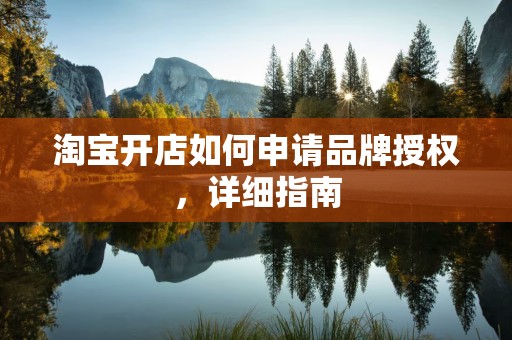 淘宝开店如何申请品牌授权，详细指南