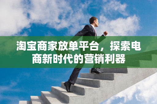 淘宝商家放单平台，探索电商新时代的营销利器