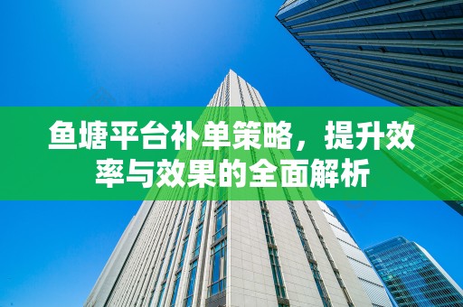 鱼塘平台补单策略，提升效率与效果的全面解析
