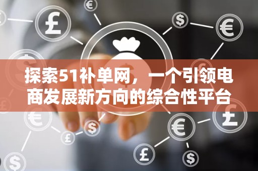 探索51补单网，一个引领电商发展新方向的综合性平台