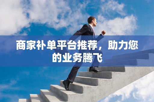 商家补单平台推荐，助力您的业务腾飞
