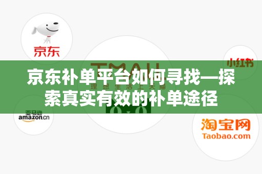 京东补单平台如何寻找—探索真实有效的补单途径