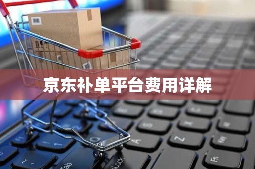 京东补单平台费用详解