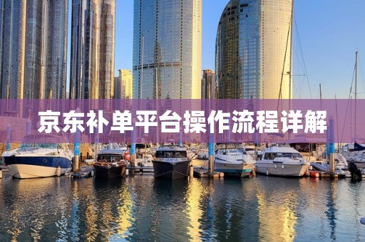 京东补单平台操作流程详解