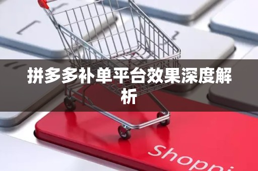 拼多多补单平台效果深度解析