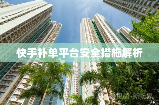 快手补单平台安全措施解析