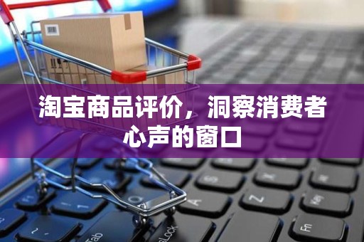 淘宝商品评价，洞察消费者心声的窗口