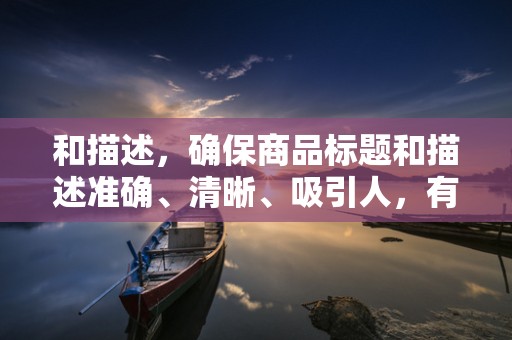和描述，确保商品标题和描述准确、清晰、吸引人，有助于提升商品的点击率
