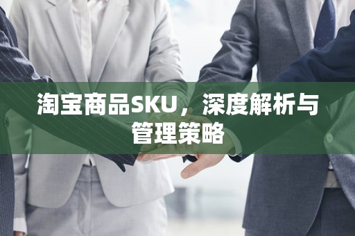 淘宝商品SKU，深度解析与管理策略