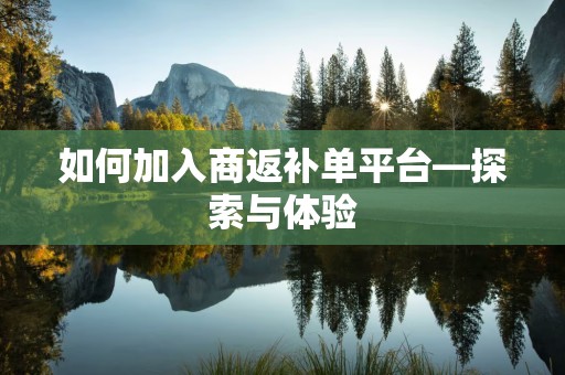 如何加入商返补单平台—探索与体验