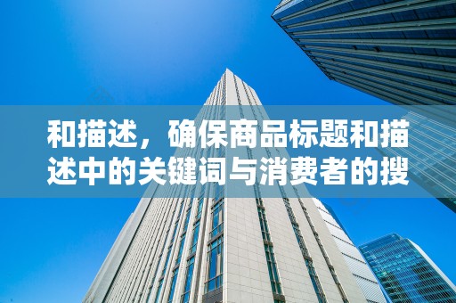 和描述，确保商品标题和描述中的关键词与消费者的搜索习惯相匹配，提高商品的可见性