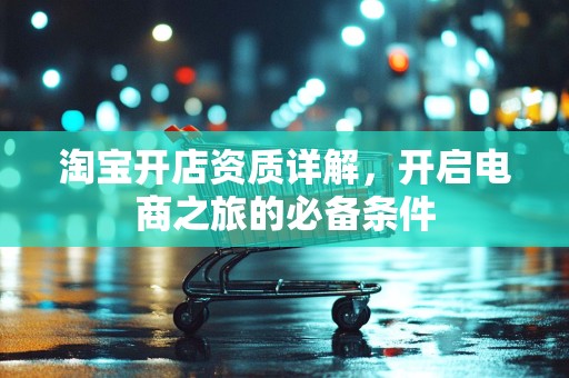 淘宝开店资质详解，开启电商之旅的必备条件