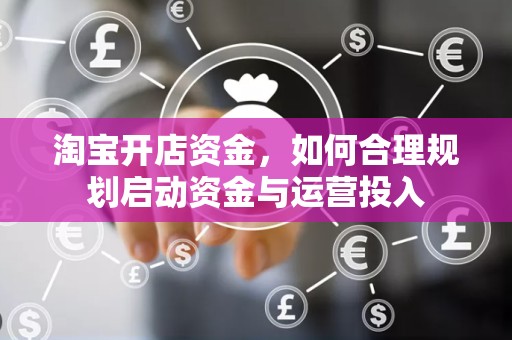 淘宝开店资金，如何合理规划启动资金与运营投入