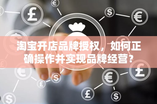 淘宝开店品牌授权，如何正确操作并实现品牌经营？