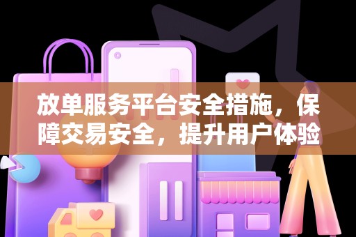 放单服务平台安全措施，保障交易安全，提升用户体验