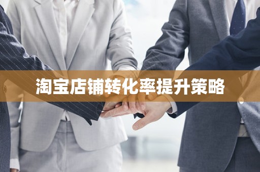 淘宝店铺转化率提升策略