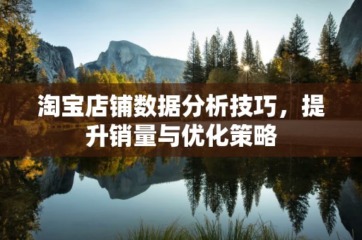 淘宝店铺数据分析技巧，提升销量与优化策略