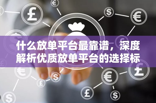 什么放单平台最靠谱，深度解析优质放单平台的选择标准