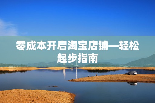 零成本开启淘宝店铺—轻松起步指南