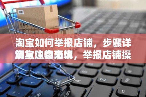 淘宝如何举报店铺，步骤详解与注意事项
淘宝购物无忧，举报店铺操作指南