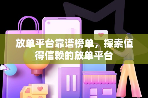 放单平台靠谱榜单，探索值得信赖的放单平台