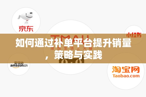 如何通过补单平台提升销量，策略与实践