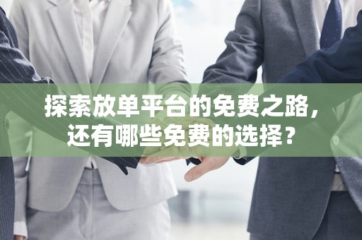 探索放单平台的免费之路，还有哪些免费的选择？