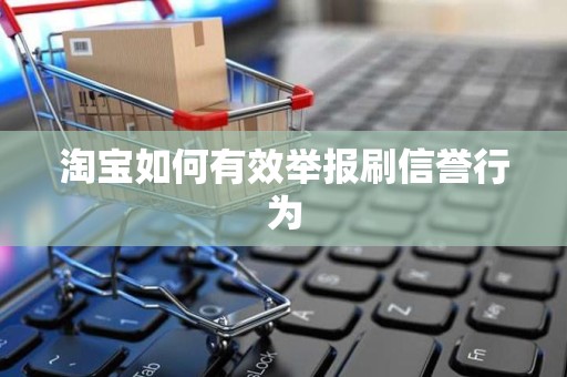 淘宝如何有效举报刷信誉行为