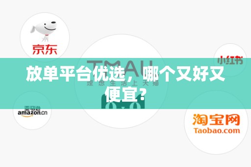 放单平台优选，哪个又好又便宜？