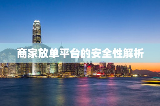 商家放单平台的安全性解析