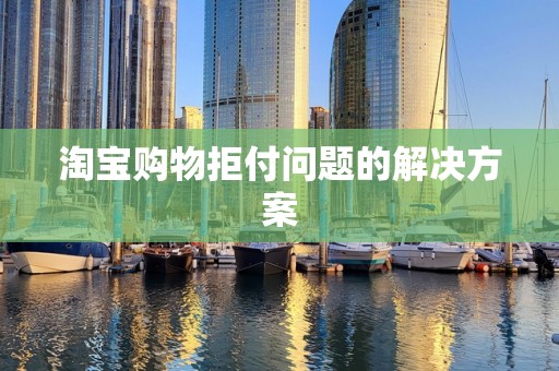 淘宝购物拒付问题的解决方案