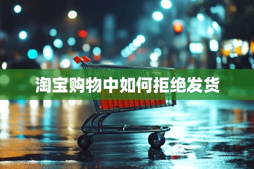 淘宝购物中如何拒绝发货