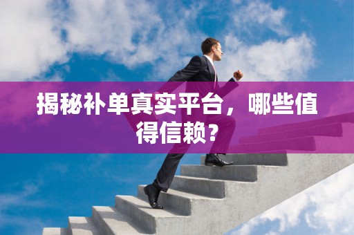 揭秘补单真实平台，哪些值得信赖？