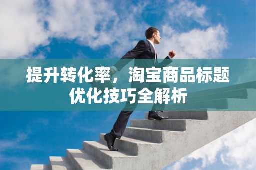 提升转化率，淘宝商品标题优化技巧全解析