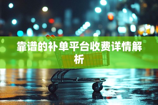 靠谱的补单平台收费详情解析