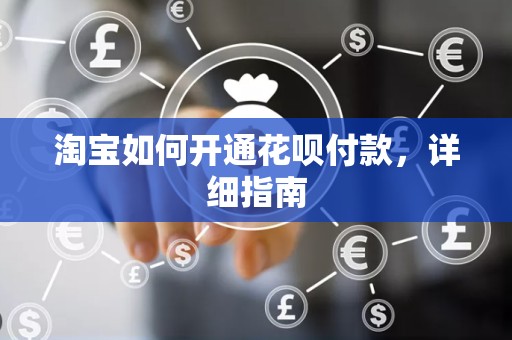 淘宝如何开通花呗付款，详细指南